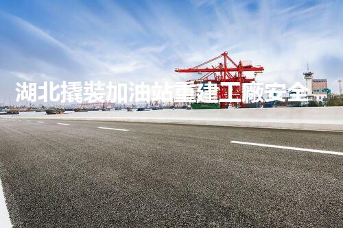 湖北撬裝加油站重建工廠安全與環(huán)保體系：關鍵技術(shù)與實施挑戰(zhàn)！